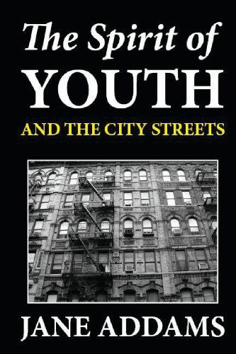 The Spirit of Youth and the City Streets - Jane Addams - Livres - CreateSpace Independent Publishing Platf - 9781481253949 - 14 décembre 2012