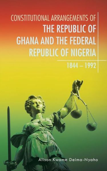 Cover for Alison Kwame Deima-nyaho · Constitutional Arrangements of the Republic of Ghana and the Federal Republic of Nigeria: 1844 - 1992 (Paperback Book) (2015)