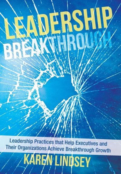 Cover for Karen Lindsey · Leadership Breakthrough: Leadership Practices That Help Executives and Their Organizations Achieve Breakthrough Growth (Hardcover Book) (2013)