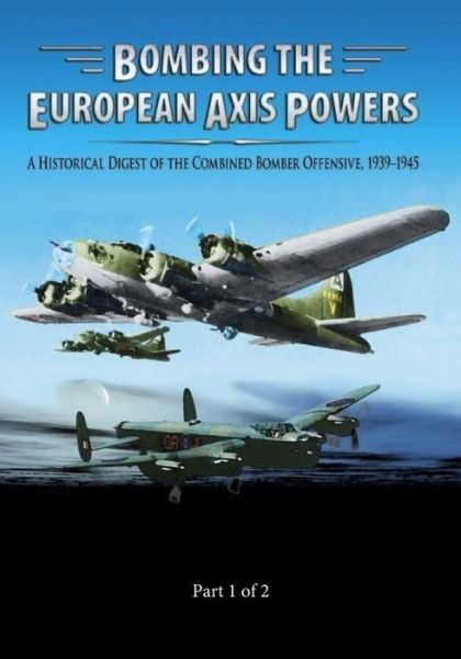 Cover for Air University Press · Bombing the European Axis Powers: a Historical Digest of the Combined Bomber Offensive 1939-1945 Part 1 of 2 (Paperback Book) (2014)