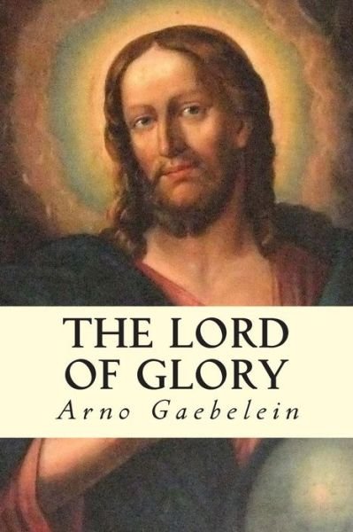 The Lord of Glory - Arno Gaebelein - Livros - Createspace - 9781503106949 - 6 de novembro de 2014