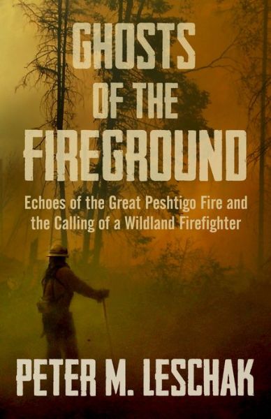 Ghosts of the Fireground: Echoes of the Great Peshtigo Fire and the Calling of a Wildland Firefighter - Peter M Leschak - Books - Open Road Media - 9781504055949 - November 27, 2018