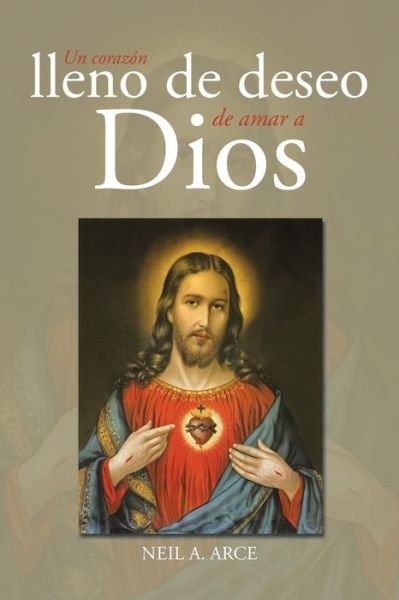 Cover for Neil a Arce · Un Corazon Lleno De Deseo De Amar a Dios (Paperback Bog) (2015)