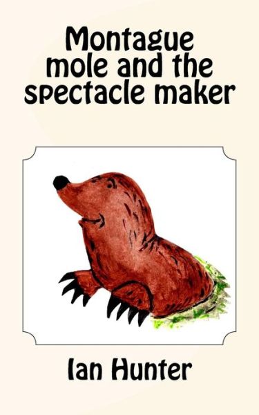 Montague mole and the spectacle maker - Ian Hunter - Kirjat - Createspace Independent Publishing Platf - 9781519190949 - maanantai 16. marraskuuta 2015