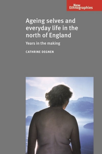 Cover for Cathrine Degnen · Ageing Selves and Everyday Life in the North of England: Years in the Making - New Ethnographies (Paperback Book) (2017)
