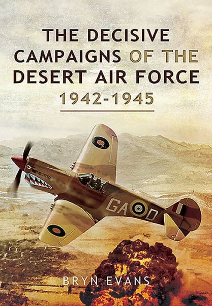 The Decisive Campaigns of the Desert Air Force, 1942-1945 - Bryn Evans - Books - Pen & Sword Books Ltd - 9781526781949 - July 28, 2020