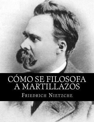 Como se Filosofa a Martillazos - Friedrich Nietzche - Books - CreateSpace Independent Publishing Platf - 9781535224949 - November 19, 2016