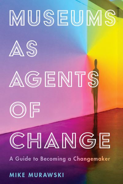 Cover for Mike Murawski · Museums as Agents of Change: A Guide to Becoming a Changemaker - American Alliance of Museums (Hardcover Book) (2021)