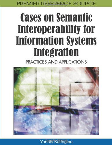 Cases on Semantic Interoperability for Information Systems Integration: Practices and Applications - Yannis Kalfoglou - Bøger - IGI Global - 9781605668949 - 31. oktober 2009