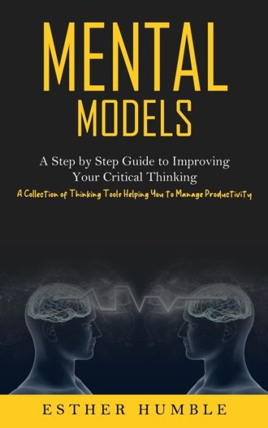 Cover for Esther Humble · Mental Models : A Step by Step Guide to Improving Your Critical Thinking (A Collection of Thinking Tools Helping You to Manage Productivity) (Pocketbok) (2022)