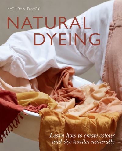 Cover for Kathryn Davey · Natural Dyeing: Learn How to Create Colour and Dye Textiles Naturally (Paperback Book) (2022)