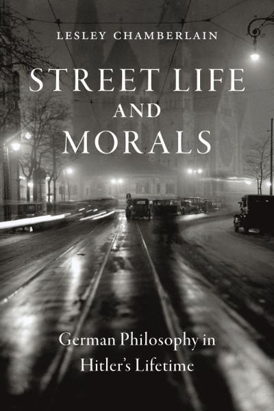 Cover for Lesley Chamberlain · Street Life and Morals: German Philosophy in Hitler's Lifetime (Inbunden Bok) (2021)