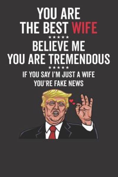 You Are The Best Wife ????? Believe Me You Are Tremendous ????? If You Say I'm Just A Wife You're Fake News - Elderberry's Designs - Boeken - Independently published - 9781793439949 - 8 januari 2019