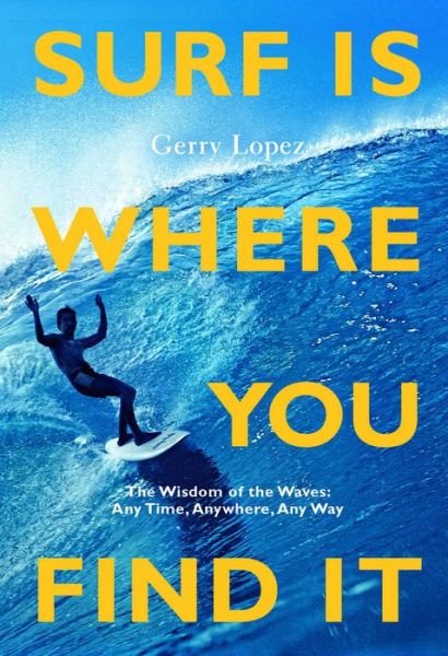 Cover for Gerry Lopez · Surf Is Where You Find It: The Wisdom of Waves, Any Time, Anywhere, Any Way (Paperback Book) [3 New edition] (2022)