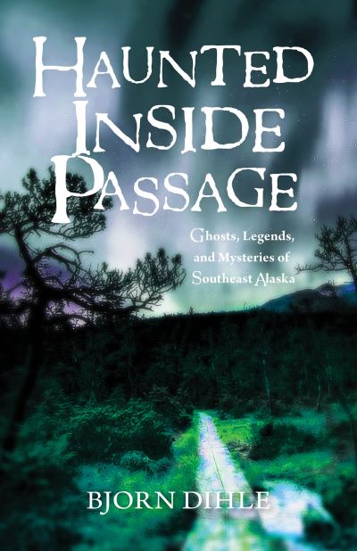 Cover for Bjorn Dihle · Haunted Inside Passage: Ghosts, Legends, and Mysteries of Southeast Alaska (Paperback Book) (2017)