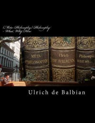 Cover for Ulrich de Balbian · (Meta-Philosophy) Philosophy - What, Why, How (Paperback Bog) (2018)