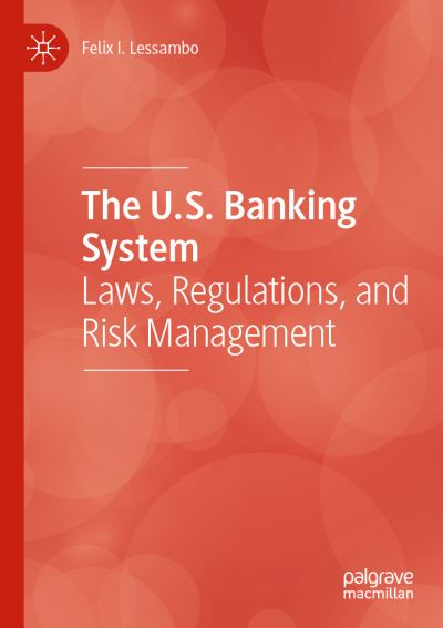 Cover for Felix I. Lessambo · The U.S. Banking System: Laws, Regulations, and Risk Management (Paperback Book) [1st ed. 2020 edition] (2020)