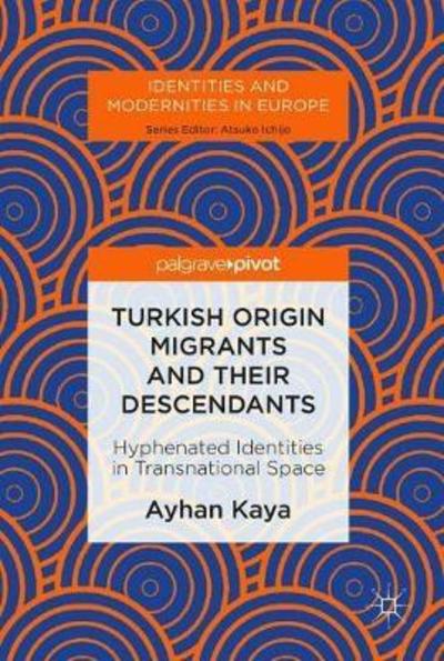 Cover for Ayhan Kaya · Turkish Origin Migrants and Their Descendants: Hyphenated Identities in Transnational Space - Identities and Modernities in Europe (Gebundenes Buch) [1st ed. 2019 edition] (2018)