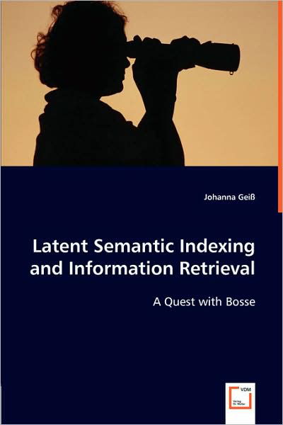 Latent Semantic Indexing and Information Retrieval: a Quest with Bosse - Johanna Geiß - Books - VDM Verlag Dr. Müller - 9783639003949 - April 16, 2008