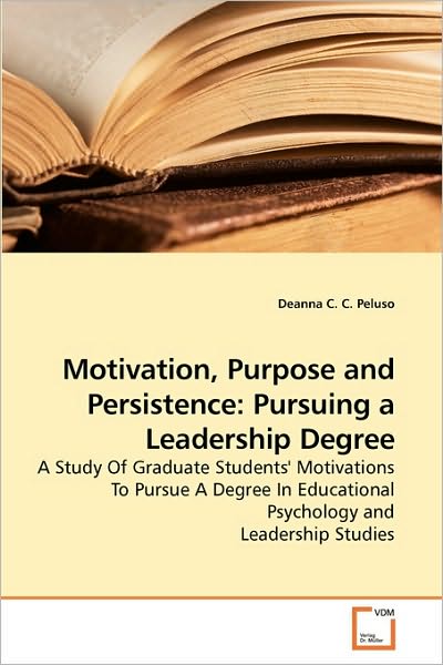 Cover for Deanna C. C. Peluso · Motivation, Purpose and Persistence: Pursuing a Leadership Degree: a Study of Graduate Students' Motivations to Pursue a Degree in Educational Psychology and Leadership Studies (Paperback Bog) (2010)
