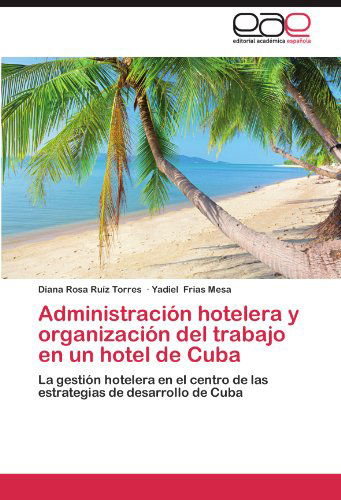 Cover for Yadiel Frias Mesa · Administración Hotelera Y Organización Del Trabajo en Un Hotel De Cuba: La Gestión Hotelera en El Centro De Las Estrategias De Desarrollo De Cuba (Pocketbok) [Spanish edition] (2012)