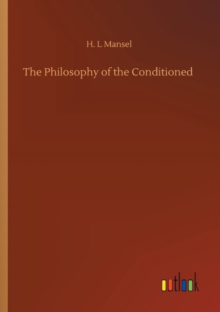 The Philosophy of the Conditioned - H L Mansel - Boeken - Outlook Verlag - 9783752412949 - 5 augustus 2020