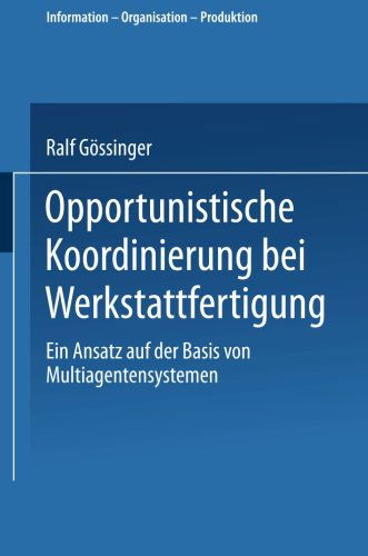 Ralf Goessinger · Opportunistische Koordinierung Bei Werkstattfertigung: Ein Ansatz Auf Der Basis Von Multiagentensystemen - Information - Organisation - Produktion (Paperback Book) [2000 edition] (2000)