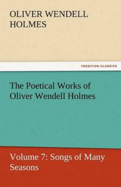 Cover for Oliver Wendell Holmes · The Poetical Works of Oliver Wendell Holmes: Volume 7: Songs of Many Seasons (Tredition Classics) (Taschenbuch) (2011)