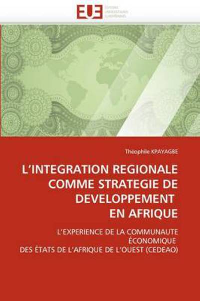 Cover for Théophile Kpayagbe · L'intégration Régionale Comme Stratégie De Développement en Afrique: L'expérience De La Communauté Économique Des États De L'afrique De L'ouest (Cedeao) (French Edition) (Paperback Book) [French edition] (2018)