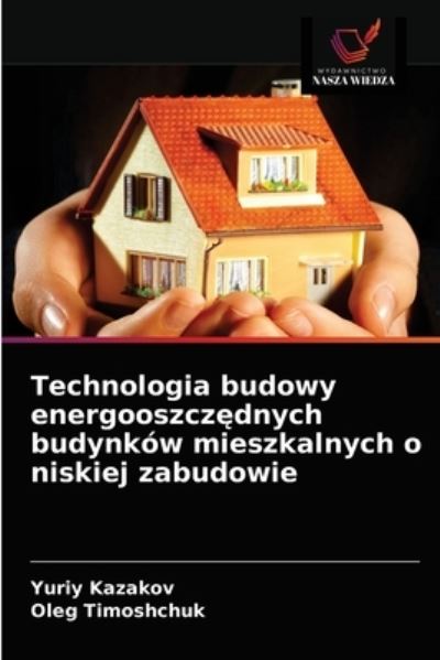 Cover for Yuriy Kazakov · Technologia budowy energooszcz?dnych budynkow mieszkalnych o niskiej zabudowie (Paperback Book) (2021)