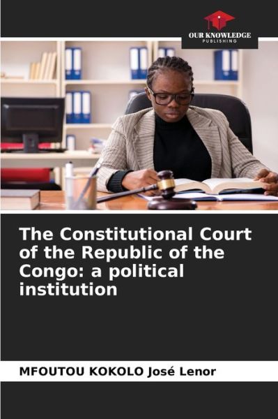 The Constitutional Court of the Republic of the Congo - Mfoutou Kokolo Jose Lenor - Books - Our Knowledge Publishing - 9786204176949 - October 23, 2021