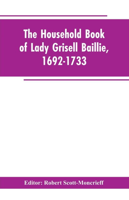 Cover for Robert Editor Scott-Moncrieff · The household book of Lady Grisell Baillie, 1692-1733 (Paperback Book) (2019)