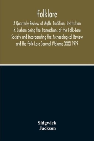Cover for Sidgwick · Folklore; A Quarterly Review Of Myth, Tradition, Institution &amp; Custom Being The Transactions Of The Folk-Lore Society And Incorporating The Archaeological Review And The Folk-Lore Journal (Volume Xxx) 1919 (Paperback Book) (2020)
