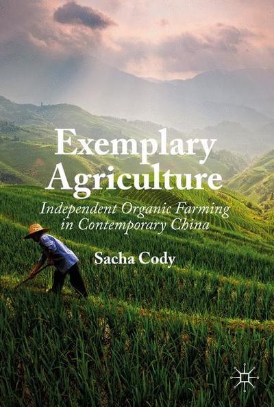 Cover for Sacha Cody · Exemplary Agriculture: Independent Organic Farming in Contemporary China (Hardcover Book) [2019 edition] (2019)