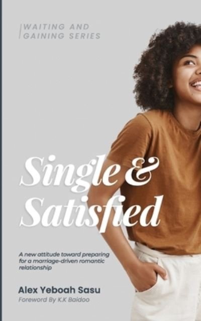 Single & Satisfied: A new attitude toward preparing for a marriage-driven romantic relationship - Alex Yeboah Sasu - Libros - Jaycee Concepts - 9789988321949 - 27 de agosto de 2021