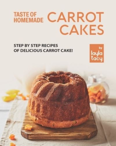 Cover for Layla Tacy · Taste of Homemade Carrot Cake: Step by Step Recipes of Delicious Carrot Cake! (Paperback Book) (2021)