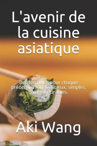 Cover for Aki Wang · L'avenir de la cuisine asiatique: Des formules pour chaque preoccupation. Delicieux, simples, sains et durables. (Paperback Book) (2021)