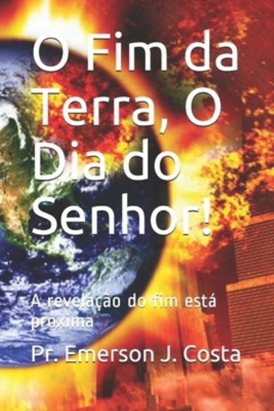Cover for Pr Emerson J Costa · O Fim da Terra, O Dia do Senhor!: A revelacao do fim esta proxima (Paperback Book) (2021)