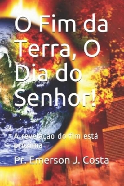 Cover for Pr Emerson J Costa · O Fim da Terra, O Dia do Senhor!: A revelacao do fim esta proxima (Paperback Bog) (2021)