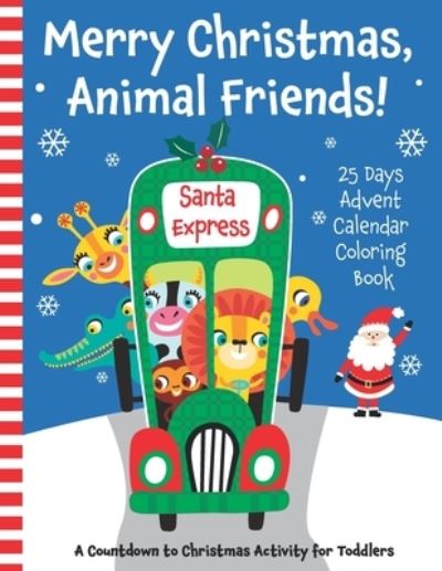 Cover for Learn Happy Press · Merry Christmas, Animal Friends! 25 Days Advent Calendar Coloring Book. A Countdown to Christmas Activity for Toddlers. (Paperback Bog) (2020)