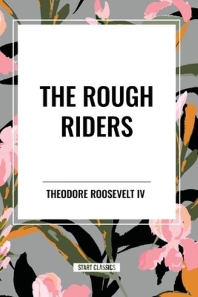 The Rough Riders by Theodore Roosevelt: The Rough Riders - Theodore Roosevelt - Books - Start Classics - 9798880919949 - May 22, 2024