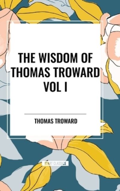 Cover for Thomas Troward · The Wisdom of Thomas Troward Vol I: The Edinburgh and Dore Lectures on Mental Science, the Law and the Word, the Creative Process in the Individual (Inbunden Bok) (2024)