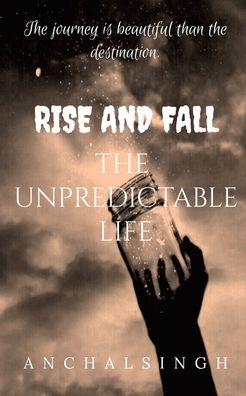 Cover for Anchal Singh · Rise and Fall: The Unpredictable Life.: The journey is beautiful than the destination. (Paperback Book) (2022)