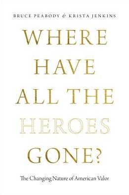 Cover for Peabody, Bruce G. (Professor of Political Science, Professor of Political Science, Fairleigh Dickinson University) · Where Have All the Heroes Gone?: The Changing Nature of American Valor (Hardcover Book) (2017)