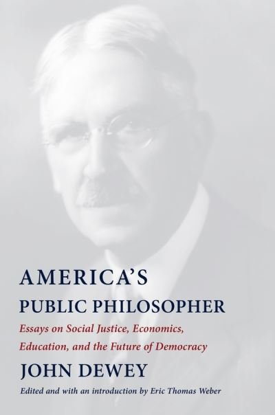 Cover for John Dewey · America's Public Philosopher: Essays on Social Justice, Economics, Education, and the Future of Democracy (Pocketbok) (2021)