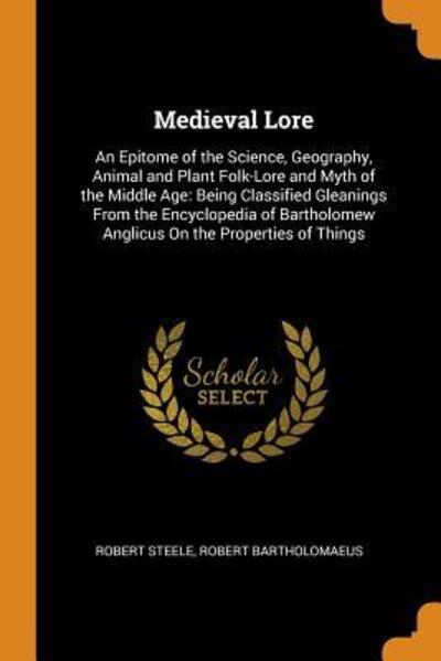 Cover for Robert Steele · Medieval Lore : An Epitome of the Science, Geography, Animal and Plant Folk-Lore and Myth of the Middle Age Being Classified Gleanings from the ... Anglicus on the Properties of Things (Paperback Book) (2018)