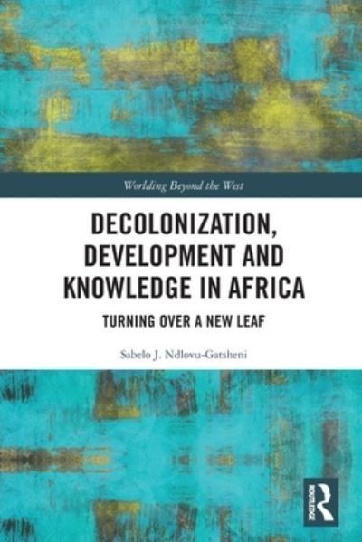 Cover for Ndlovu-Gatsheni, Sabelo J. (University of Bayreuth, Germany) · Decolonization, Development and Knowledge in Africa: Turning Over a New Leaf - Worlding Beyond the West (Taschenbuch) (2022)