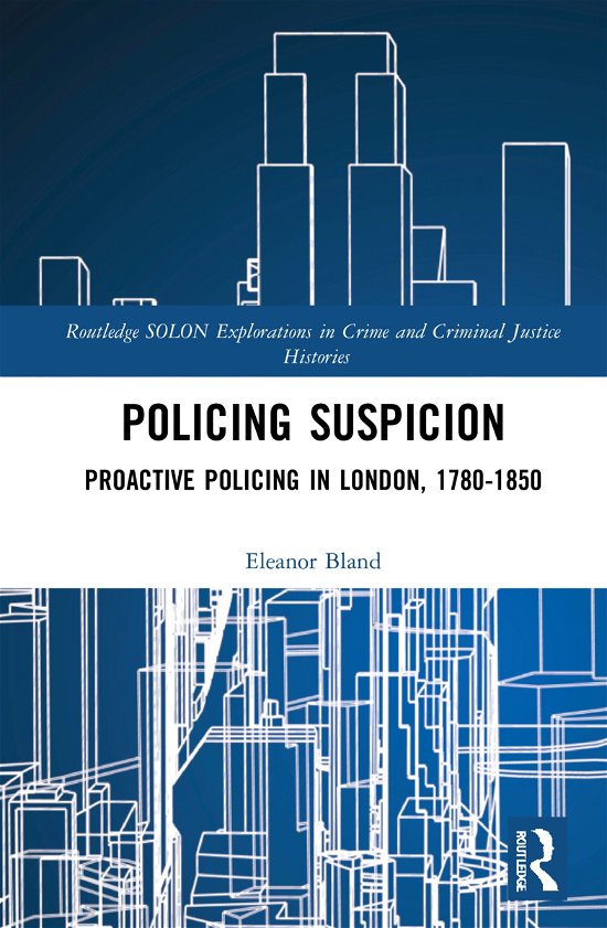 Cover for Bland, Eleanor (Oxford Brookes University) · Policing Suspicion: Proactive Policing in London, 1780-1850 - Routledge SOLON Explorations in Crime and Criminal Justice Histories (Innbunden bok) (2021)