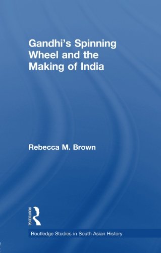 Cover for Brown, Rebecca (Johns Hopkins University, USA) · Gandhi's Spinning Wheel and the Making of India - Routledge Studies in South Asian History (Paperback Book) [Reprint edition] (2013)