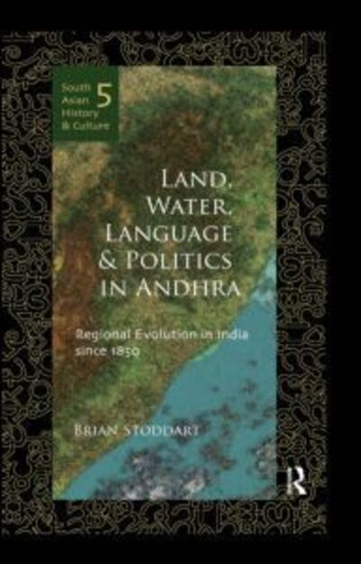 Cover for Brian Stoddart · Land, Water, Language and Politics in Andhra: Regional Evolution in India Since 1850 - South Asian History and Culture (Hardcover Book) (2012)